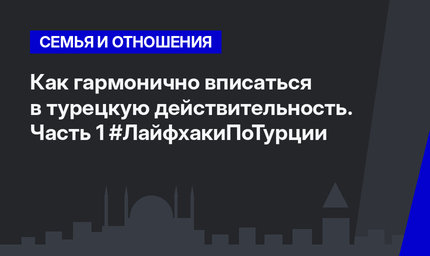 Как гармонично вписаться в турецкую действительность. Часть 1 #ЛайфхакиПоТурции
