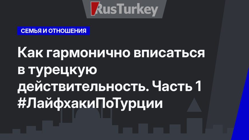 Как гармонично вписаться в турецкую действительность. Часть 1 #ЛайфхакиПоТурции