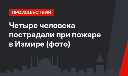 Четыре человека пострадали при пожаре в Измире (фото)