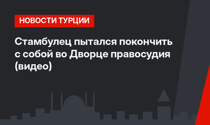 Стамбулец пытался покончить с собой во Дворце правосудия (видео)