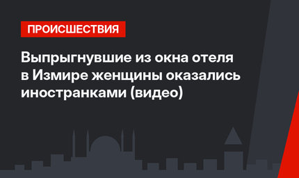 Выпрыгнувшие из окна отеля в Измире женщины оказались иностранками (видео)