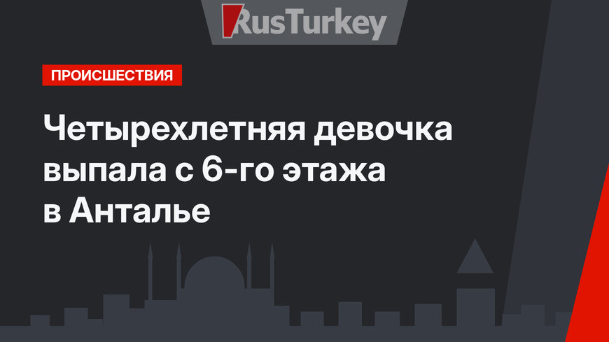 Четырехлетняя девочка выпала с 6-го этажа в Анталье