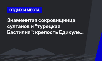 Знаменитая сокровищница султанов и "турецкая Бастилия": крепость Едикуле в Стамбуле