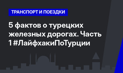 5 фактов о турецких железных дорогах. Часть 1 #ЛайфхакиПоТурции