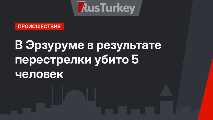 В Эрзуруме в результате перестрелки убито 5 человек