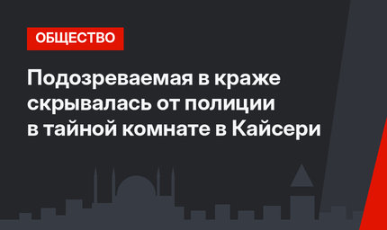 Подозреваемая в краже скрывалась от полиции в тайной комнате в Кайсери