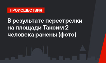 В результате перестрелки на площади Таксим 2 человека ранены (фото)