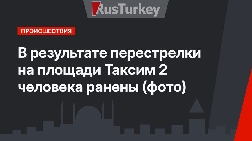 В результате перестрелки на площади Таксим 2 человека ранены (фото)