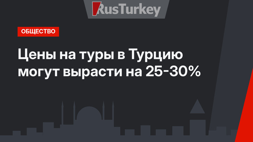 Цены на туры в Турцию могут вырасти на 25-30%