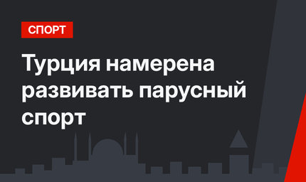 Турция намерена развивать парусный спорт