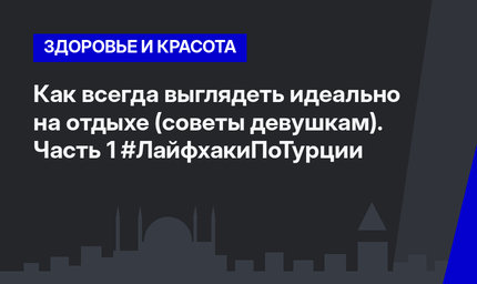 Как всегда выглядеть идеально на отдыхе (советы девушкам). Часть 1 #ЛайфхакиПоТурции