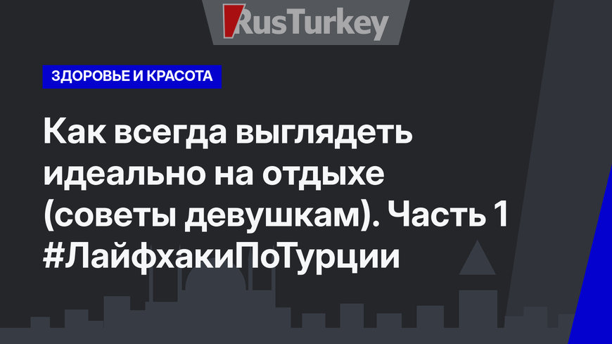 Как всегда выглядеть идеально на отдыхе (советы девушкам). Часть 1 #ЛайфхакиПоТурции