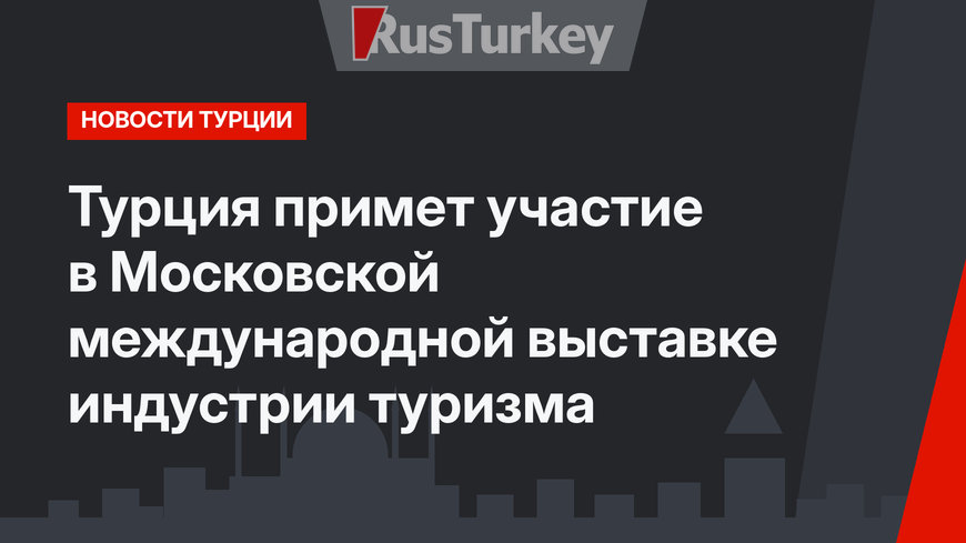 Турция примет участие в  Московской международной выставке индустрии туризма