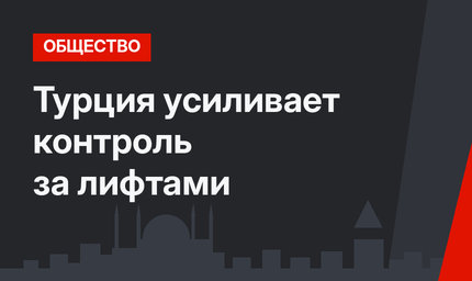 Турция усиливает контроль за лифтами