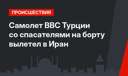 Самолет ВВС Турции со спасателями на борту вылетел в Иран
