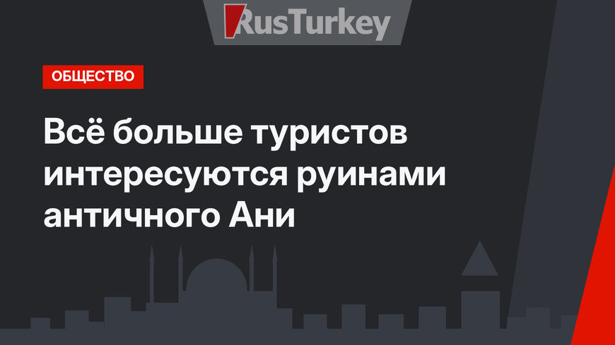 Всё больше туристов интересуются руинами античного Ани