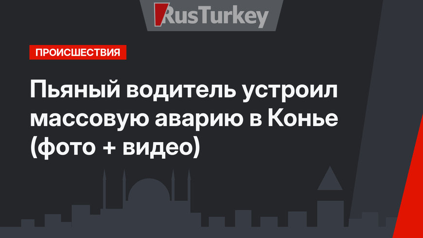 Пьяный водитель устроил массовую аварию в Конье (фото + видео)