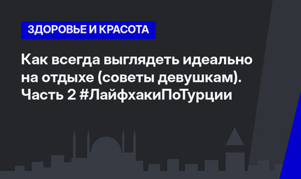 Как всегда выглядеть идеально на отдыхе (советы девушкам). Часть 2 #ЛайфхакиПоТурции