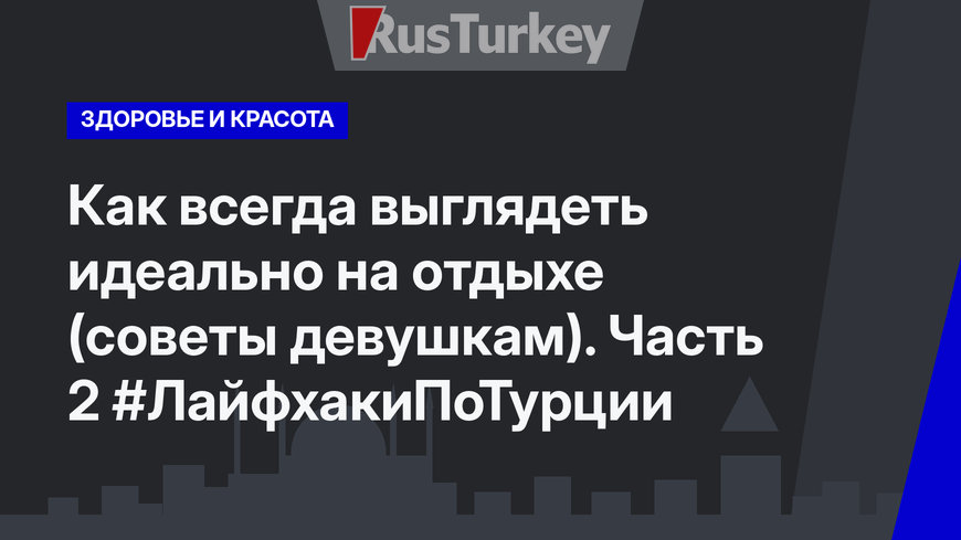 Как всегда выглядеть идеально на отдыхе (советы девушкам). Часть 2 #ЛайфхакиПоТурции