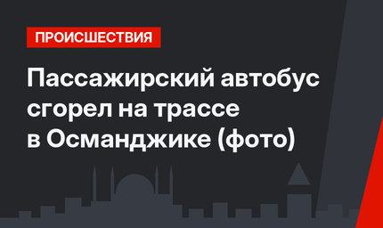 Пассажирский автобус сгорел на трассе в Османджике (фото)