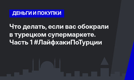 Что делать, если вас обокрали в турецком супермаркете. Часть 1 #ЛайфхакиПоТурции 