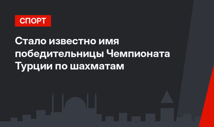 Стало известно имя победительницы Чемпионата Турции по шахматам