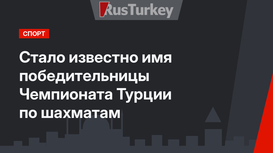 Стало известно имя победительницы Чемпионата Турции по шахматам
