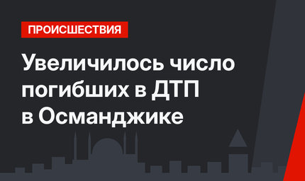 Увеличилось число погибших в ДТП в Османджике