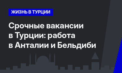 Срочные вакансии в Турции: работа в Анталии и Бельдиби