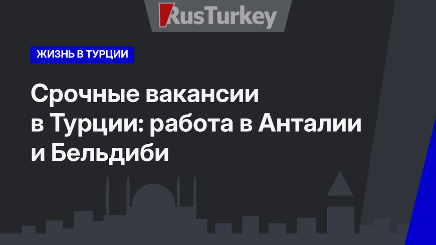 Срочные вакансии в Турции: работа в Анталии и Бельдиби