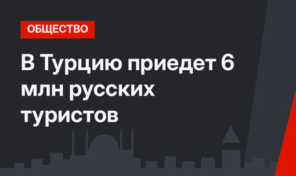 В Турцию приедет 6 млн русских туристов