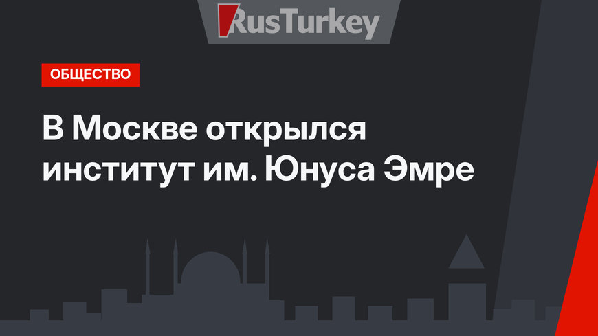 В Москве открылся институт им. Юнуса Эмре