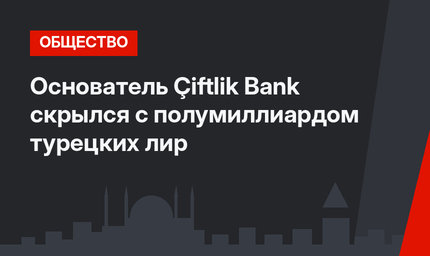 Основатель Çiftlik Bank скрылся с полумиллиардом турецких лир
