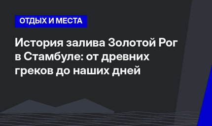 История залива Золотой Рог в Стамбуле: от древних греков до наших дней