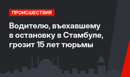 Водителю, въехавшему в остановку в Стамбуле, грозит 15 лет тюрьмы