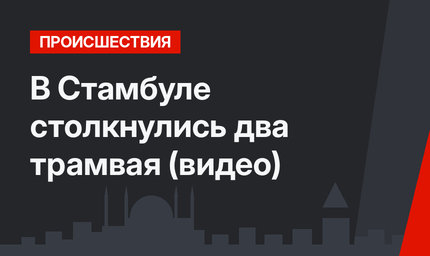 В Стамбуле столкнулись два трамвая (видео)