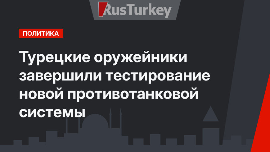 Турецкие оружейники завершили тестирование новой противотанковой системы