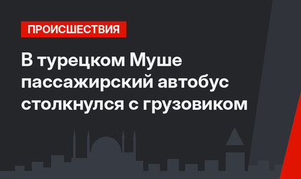 В турецком Муше пассажирский автобус столкнулся с грузовиком
