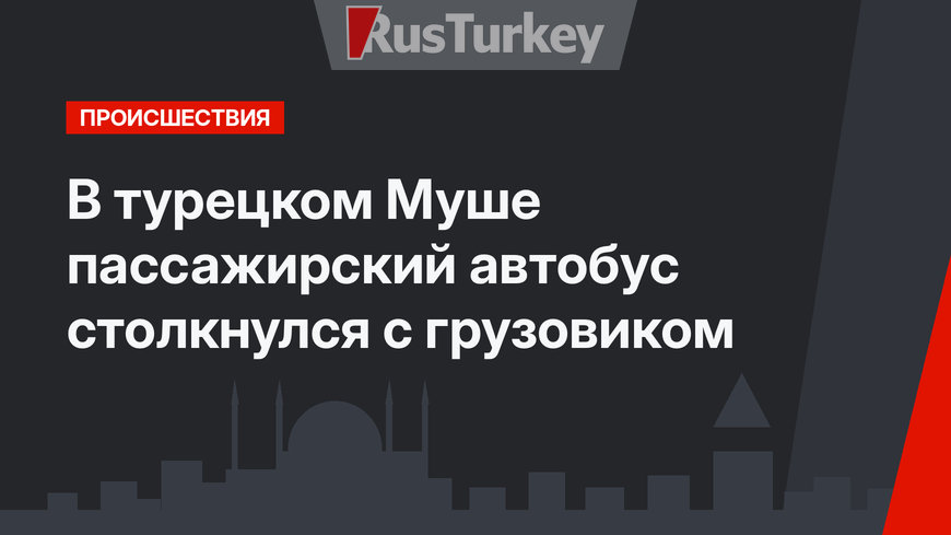 В турецком Муше пассажирский автобус столкнулся с грузовиком