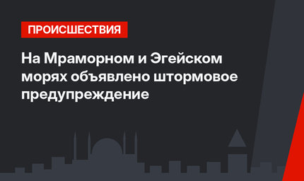 На Мраморном и Эгейском морях объявлено штормовое предупреждение