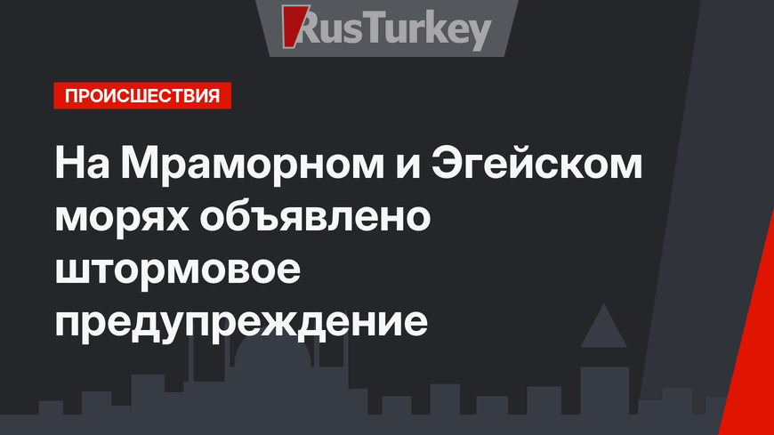 На Мраморном и Эгейском морях объявлено штормовое предупреждение