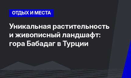 Уникальная растительность и живописный ландшафт: гора Бабадаг в Турции