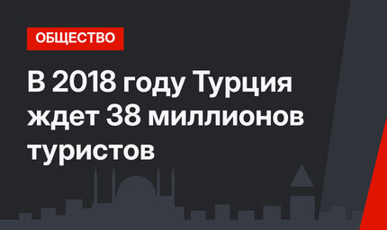 В 2018 году Турция ждет 38 миллионов туристов