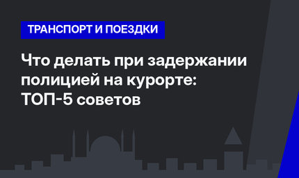 Что делать при задержании полицией на  курорте: ТОП-5 советов