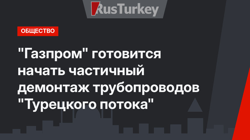 "Газпром" готовится начать частичный демонтаж трубопроводов "Турецкого потока"