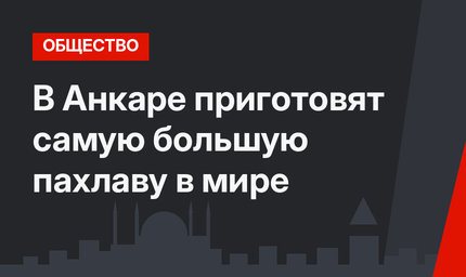 В Анкаре приготовят самую большую пахлаву в мире