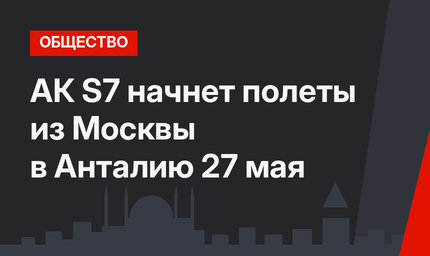 АК S7 начнет полеты из Москвы в Анталию 27 мая