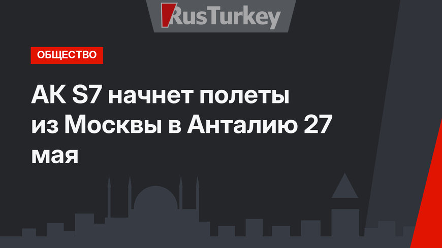 АК S7 начнет полеты из Москвы в Анталию 27 мая