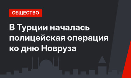В Турции началась полицейская операция ко дню Новруза