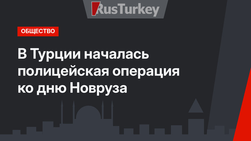В Турции началась полицейская операция ко дню Новруза